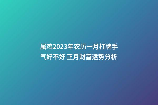 属鸡2023年农历一月打牌手气好不好 正月财富运势分析